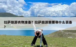 拉萨旅游衣物准备？拉萨旅游需要带什么装备?