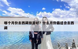 哪个月份去西藏旅游好？什么月份最适合去西藏