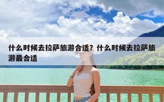 什么时候去拉萨旅游合适？什么时候去拉萨旅游最合适