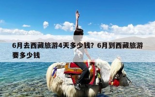 6月去西藏旅游4天多少钱？6月到西藏旅游要多少钱