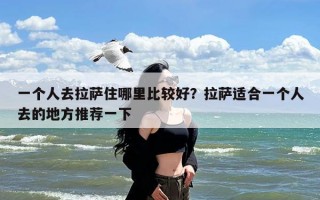 一个人去拉萨住哪里比较好？拉萨适合一个人去的地方推荐一下