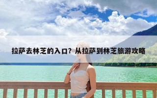 拉萨去林芝的入口？从拉萨到林芝旅游攻略
