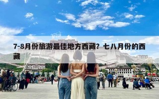 7-8月份旅游最佳地方西藏？七八月份的西藏