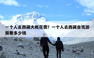 一个人去西藏大概花费？一个人去西藏自驾游需要多少钱