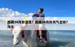 西藏34月份温度？西藏34月份天气怎样?冷不