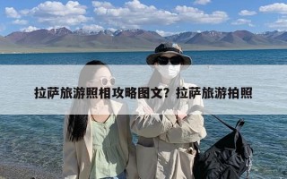 拉萨旅游照相攻略图文？拉萨旅游拍照