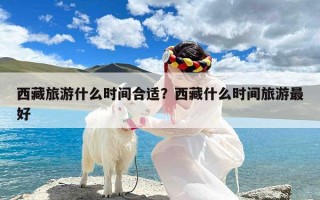 西藏旅游什么时间合适？西藏什么时间旅游最好