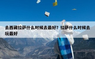 去西藏拉萨什么时候去最好？拉萨什么时候去玩最好