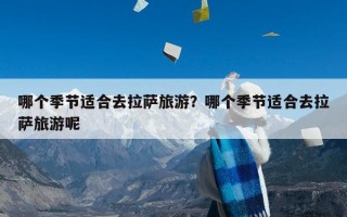 哪个季节适合去拉萨旅游？哪个季节适合去拉萨旅游呢