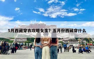 5月西藏穿衣攻略女生？五月份西藏穿什么