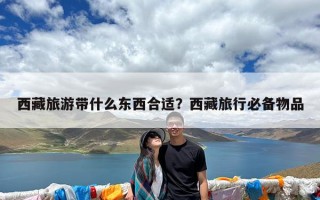 西藏旅游带什么东西合适？西藏旅行必备物品