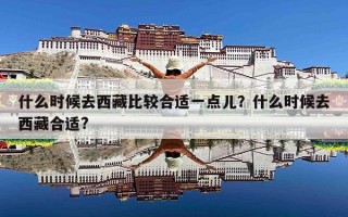 什么时候去西藏比较合适一点儿？什么时候去西藏合适?