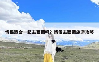 情侣适合一起去西藏吗？情侣去西藏旅游攻略
