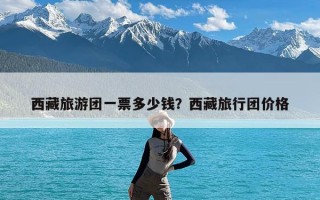 西藏旅游团一票多少钱？西藏旅行团价格