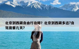 北京到西藏自由行攻略？北京到西藏多远?自驾需要几天?