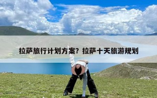 拉萨旅行计划方案？拉萨十天旅游规划