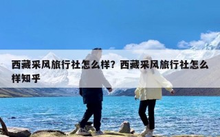 西藏采风旅行社怎么样？西藏采风旅行社怎么样知乎