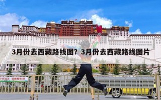 3月份去西藏路线图？3月份去西藏路线图片