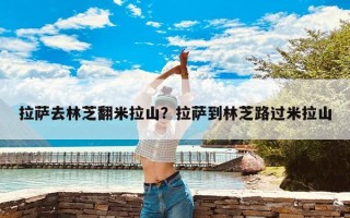 拉萨去林芝翻米拉山？拉萨到林芝路过米拉山