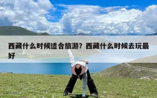 西藏什么时候适合旅游？西藏什么时候去玩最好