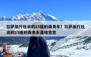 拉萨旅行社说的15座的商务车？拉萨旅行社说的15座的商务车是啥意思