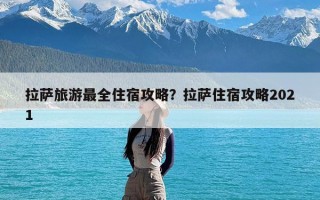 拉萨旅游最全住宿攻略？拉萨住宿攻略2021