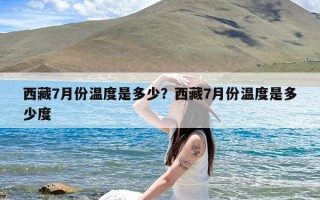 西藏7月份温度是多少？西藏7月份温度是多少度