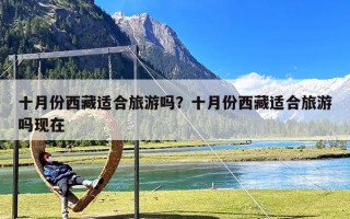 十月份西藏适合旅游吗？十月份西藏适合旅游吗现在