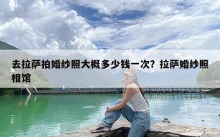 去拉萨拍婚纱照大概多少钱一次？拉萨婚纱照相馆