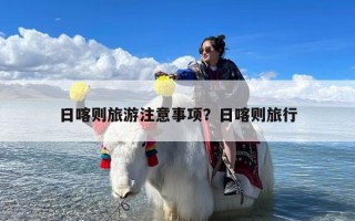 日喀则旅游注意事项？日喀则旅行