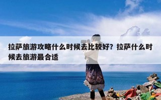 拉萨旅游攻略什么时候去比较好？拉萨什么时候去旅游最合适