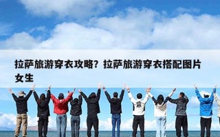 拉萨旅游穿衣攻略？拉萨旅游穿衣搭配图片 女生