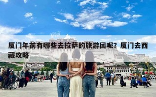 厦门年前有哪些去拉萨的旅游团呢？厦门去西藏攻略