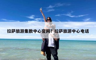 拉萨旅游集散中心官网？拉萨旅游中心电话