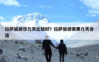 拉萨旅游住几天比较好？拉萨旅游需要几天合适