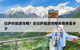 拉萨的旅游攻略？去拉萨旅游攻略和费用是多少