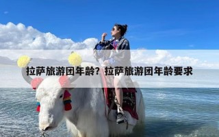 拉萨旅游团年龄？拉萨旅游团年龄要求