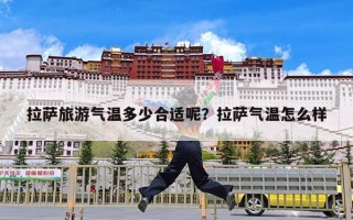 拉萨旅游气温多少合适呢？拉萨气温怎么样