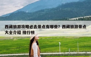 西藏旅游攻略必去景点有哪些？西藏旅游景点大全介绍 排行榜