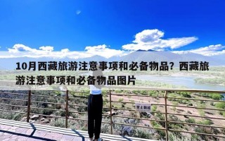 10月西藏旅游注意事项和必备物品？西藏旅游注意事项和必备物品图片