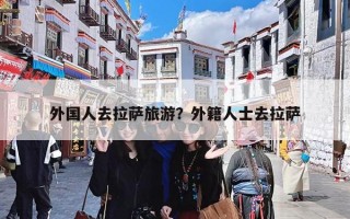 外国人去拉萨旅游？外籍人士去拉萨