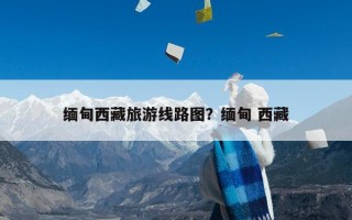 缅甸西藏旅游线路图？缅甸 西藏