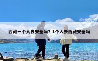 西藏一个人去安全吗？1个人去西藏安全吗