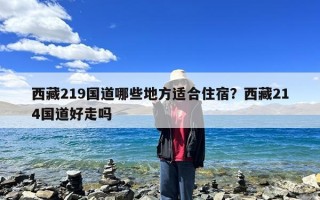 西藏219国道哪些地方适合住宿？西藏214国道好走吗