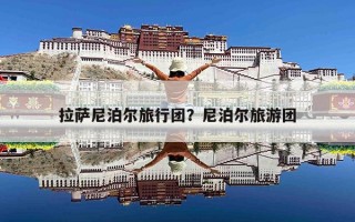 拉萨尼泊尔旅行团？尼泊尔旅游团