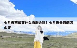 七月去西藏穿什么衣服合适？七月份去西藏怎么穿
