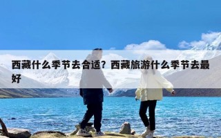 西藏什么季节去合适？西藏旅游什么季节去最好