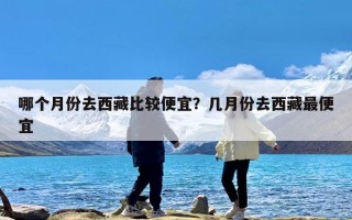 哪个月份去西藏比较便宜？几月份去西藏最便宜