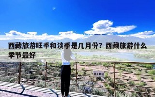 西藏旅游旺季和淡季是几月份？西藏旅游什么季节最好