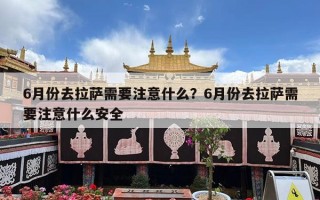 6月份去拉萨需要注意什么？6月份去拉萨需要注意什么安全